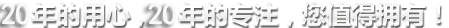 20年的用心，20年的專注，您值得擁有!